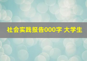 社会实践报告000字 大学生